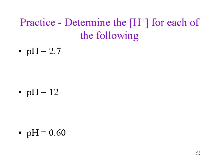 Practice - Determine the [H+] for each of the following • p. H =