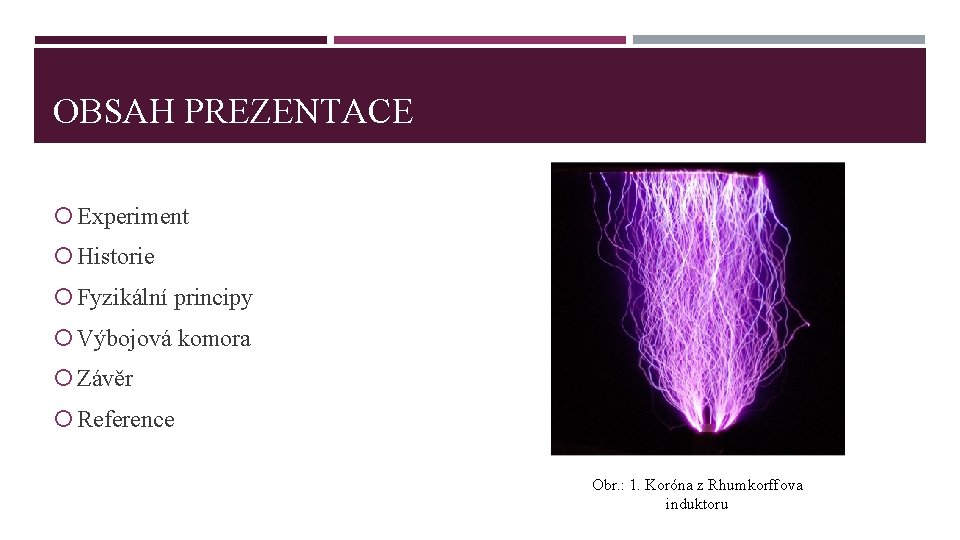 OBSAH PREZENTACE Experiment Historie Fyzikální principy Výbojová komora Závěr Reference Obr. : 1. Koróna