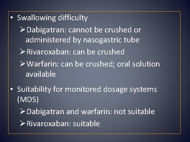  • Swallowing difficulty ØDabigatran: cannot be crushed or administered by nasogastric tube ØRivaroxaban:
