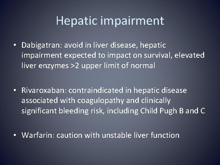 Hepatic impairment • Dabigatran: avoid in liver disease, hepatic impairment expected to impact on