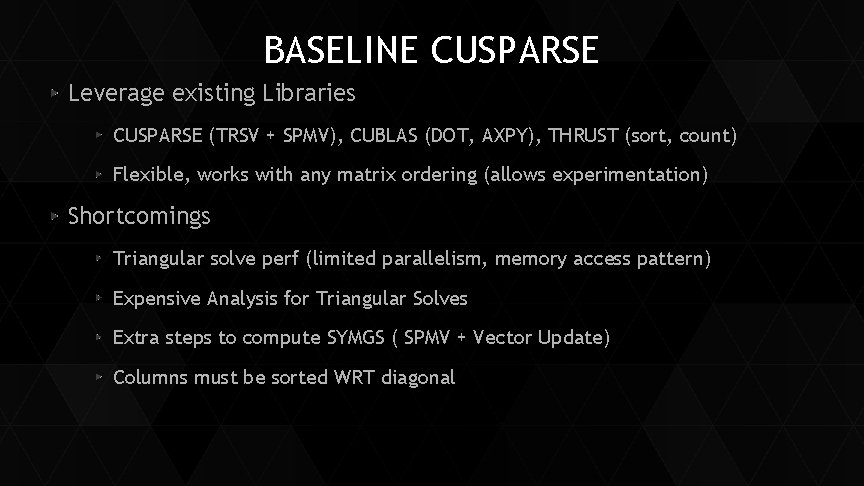 BASELINE CUSPARSE Leverage existing Libraries CUSPARSE (TRSV + SPMV), CUBLAS (DOT, AXPY), THRUST (sort,