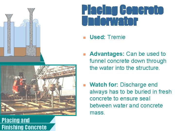 Placing Concrete Underwater n n n Placing and Finishing Concrete Used: Tremie Advantages: Can