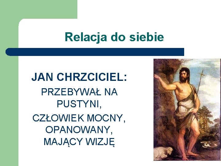 Relacja do siebie JAN CHRZCICIEL: PRZEBYWAŁ NA PUSTYNI, CZŁOWIEK MOCNY, OPANOWANY, MAJĄCY WIZJĘ 