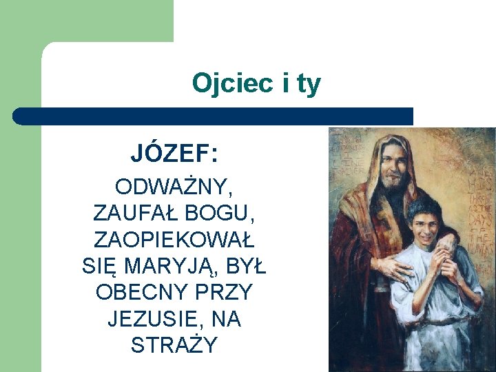 Ojciec i ty JÓZEF: ODWAŻNY, ZAUFAŁ BOGU, ZAOPIEKOWAŁ SIĘ MARYJĄ, BYŁ OBECNY PRZY JEZUSIE,