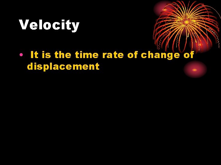 Velocity • It is the time rate of change of displacement 
