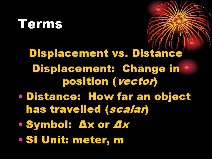 Terms Displacement vs. Distance Displacement: Change in position (vector) • Distance: How far an