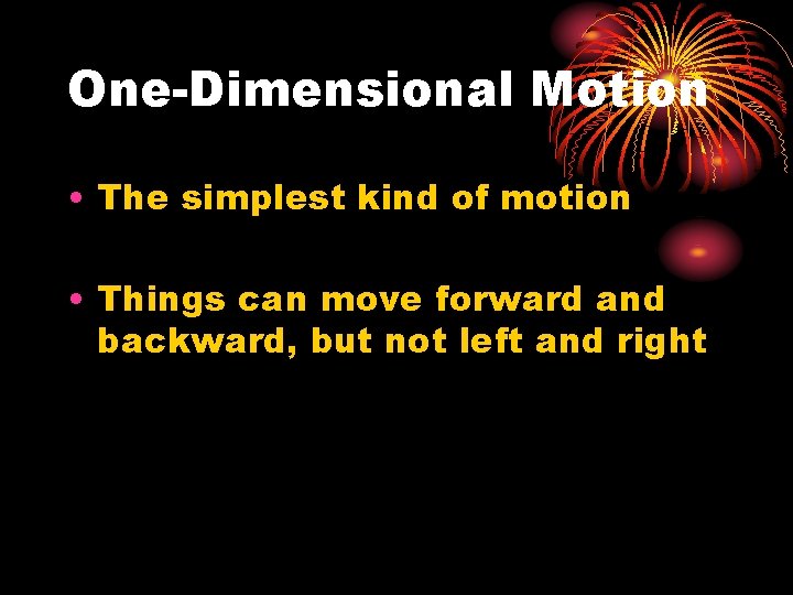One-Dimensional Motion • The simplest kind of motion • Things can move forward and