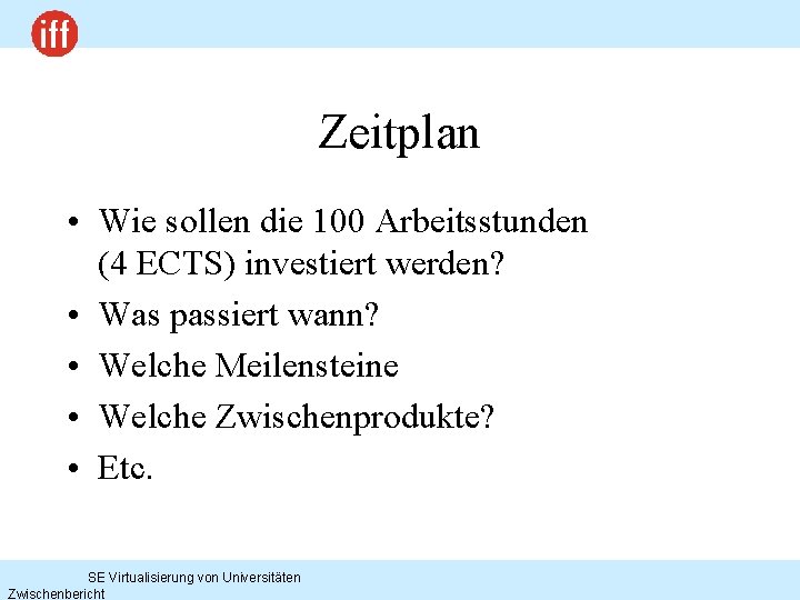 Zeitplan • Wie sollen die 100 Arbeitsstunden (4 ECTS) investiert werden? • Was passiert