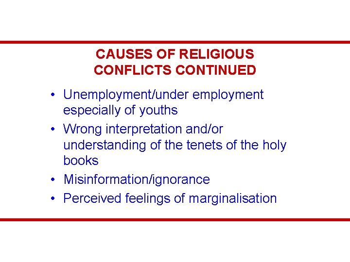 CAUSES OF RELIGIOUS CONFLICTS CONTINUED • Unemployment/under employment especially of youths • Wrong interpretation