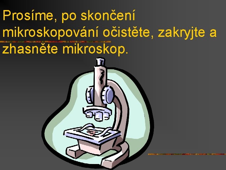 Prosíme, po skončení mikroskopování očistěte, zakryjte a zhasněte mikroskop. 