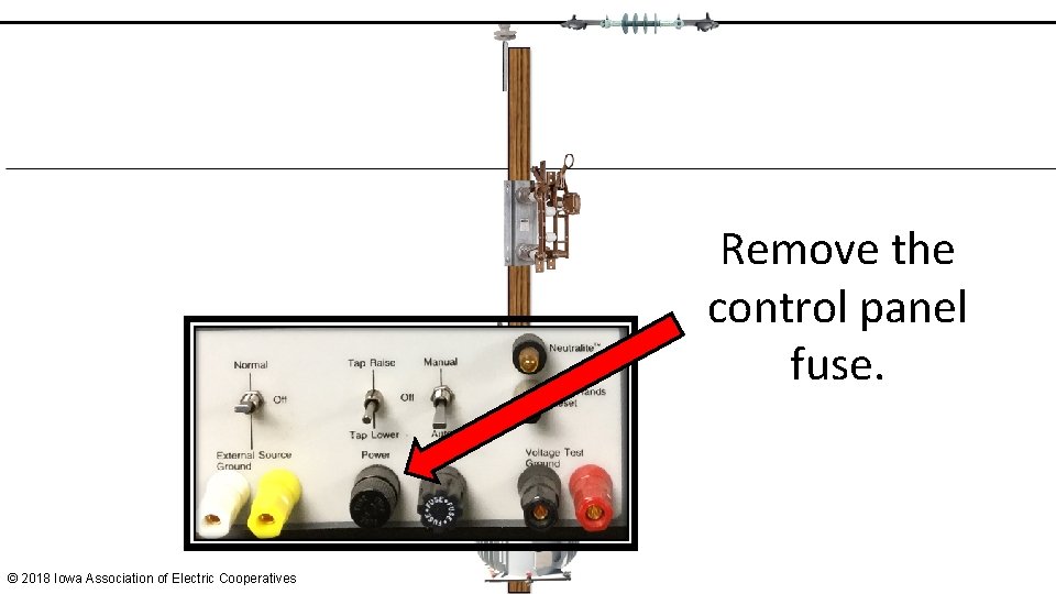 Remove the control panel fuse. © 2018 Iowa Association of Electric Cooperatives 