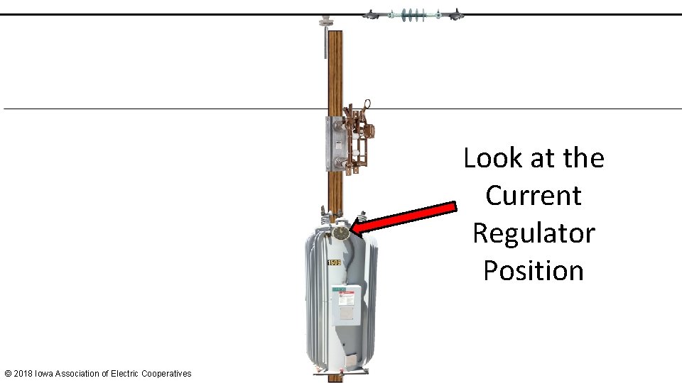 Look at the Current Regulator Position © 2018 Iowa Association of Electric Cooperatives 