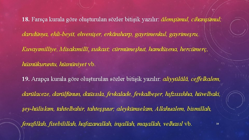 18. Farsça kurala göre oluşturulan sözler bitişik yazılır: âlemşümul, cihanşümul; darıdünya, ehli beyit, ehvenişer,