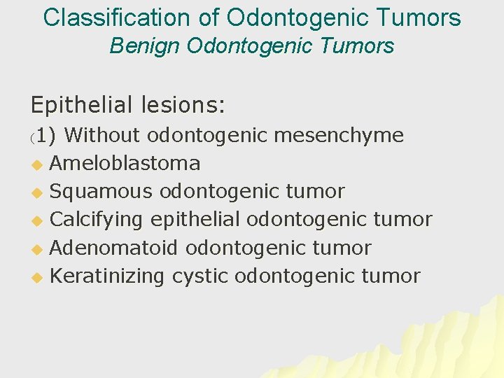 Classification of Odontogenic Tumors Benign Odontogenic Tumors Epithelial lesions: 1) Without odontogenic mesenchyme u