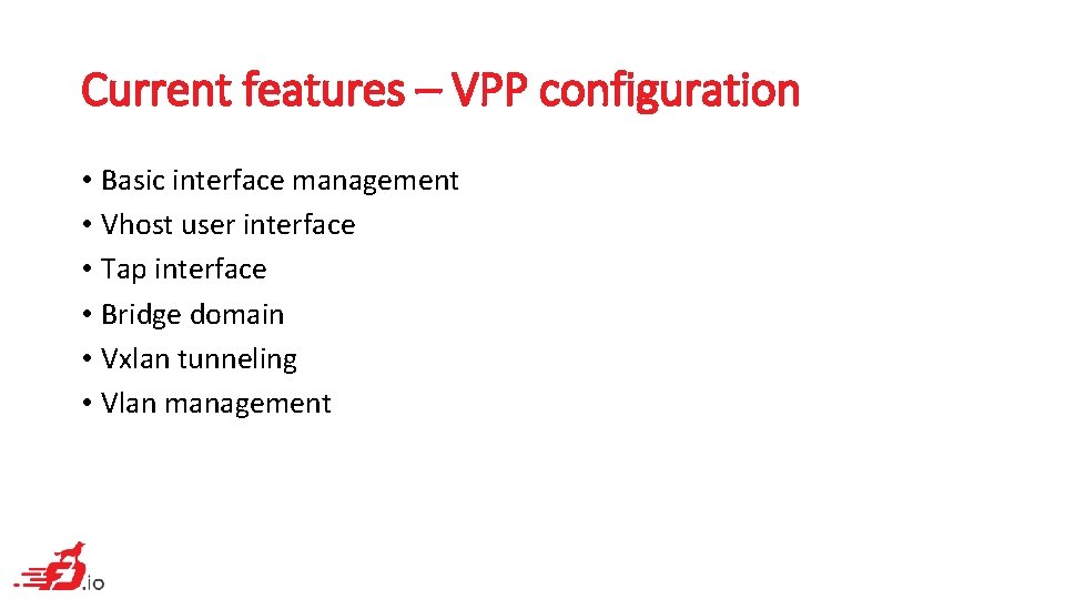 Current features – VPP configuration • Basic interface management • Vhost user interface •