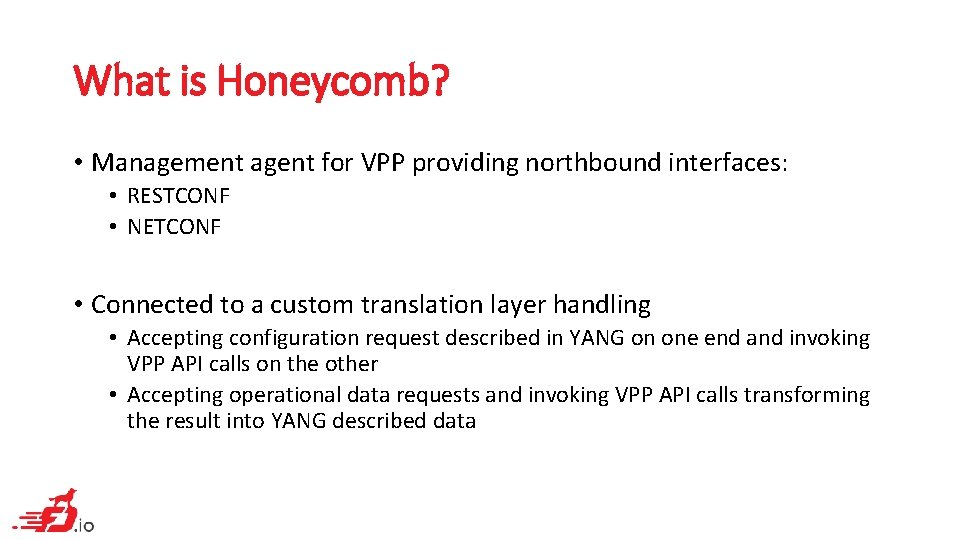 What is Honeycomb? • Management agent for VPP providing northbound interfaces: • RESTCONF •