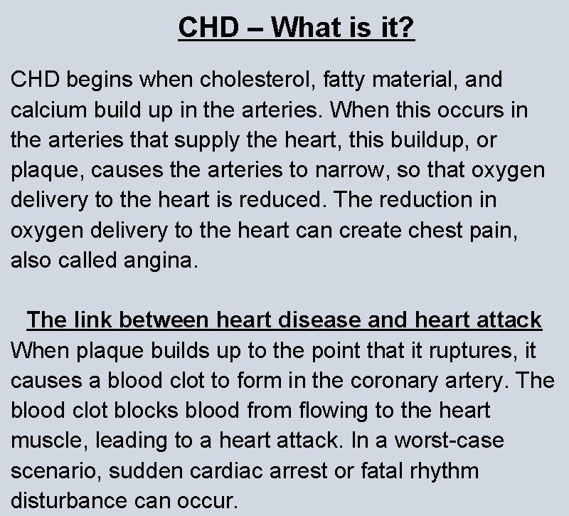 CHD – What is it? CHD begins when cholesterol, fatty material, and calcium build CHD – What is it? CHD begins when cholesterol, fatty material, and calcium build