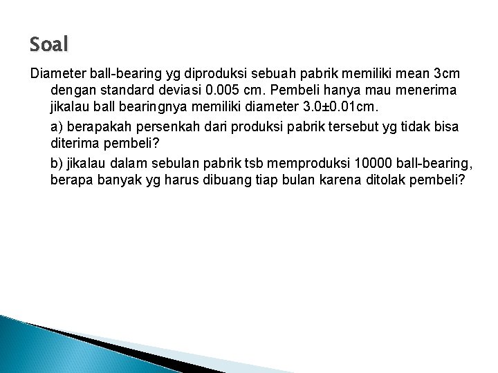 Soal Diameter ball-bearing yg diproduksi sebuah pabrik memiliki mean 3 cm dengan standard deviasi