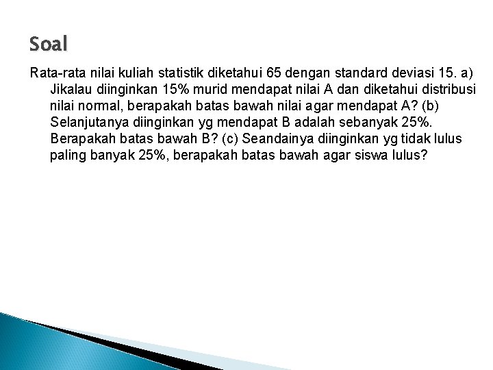 Soal Rata-rata nilai kuliah statistik diketahui 65 dengan standard deviasi 15. a) Jikalau diinginkan