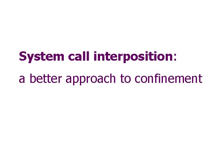 System call interposition: a better approach to confinement 