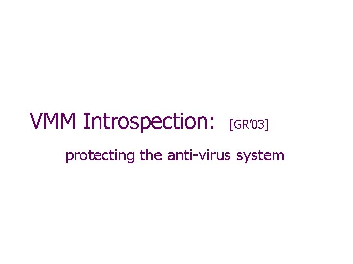 VMM Introspection: [GR’ 03] protecting the anti-virus system 