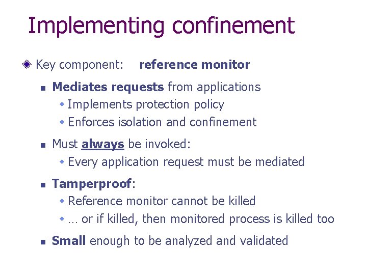 Implementing confinement Key component: n n reference monitor Mediates requests from applications w Implements