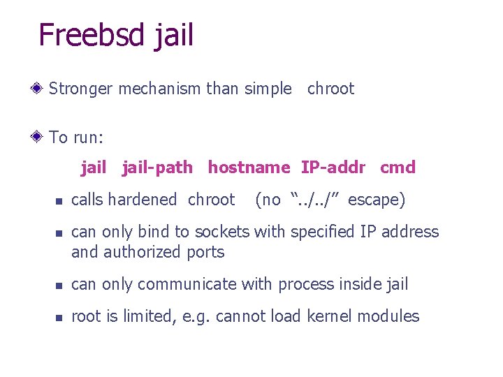 Freebsd jail Stronger mechanism than simple chroot To run: jail-path hostname IP-addr cmd n