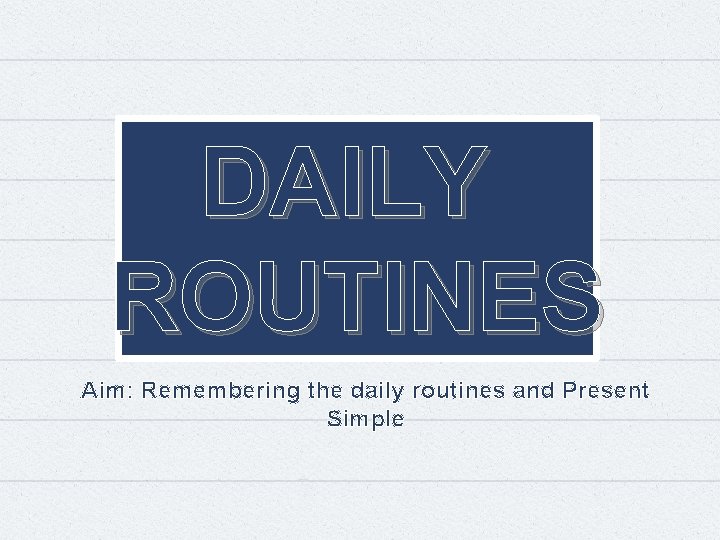 DAILY ROUTINES Aim: Remembering the daily routines and Present Simple 