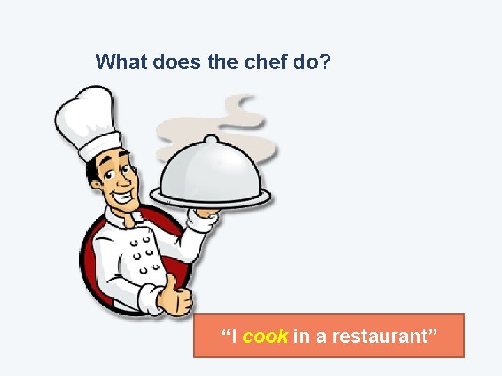 What does the chef do? “I cook in a restaurant” 