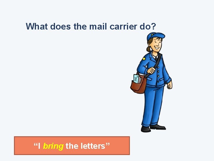 What does the mail carrier do? “I bring the letters” 