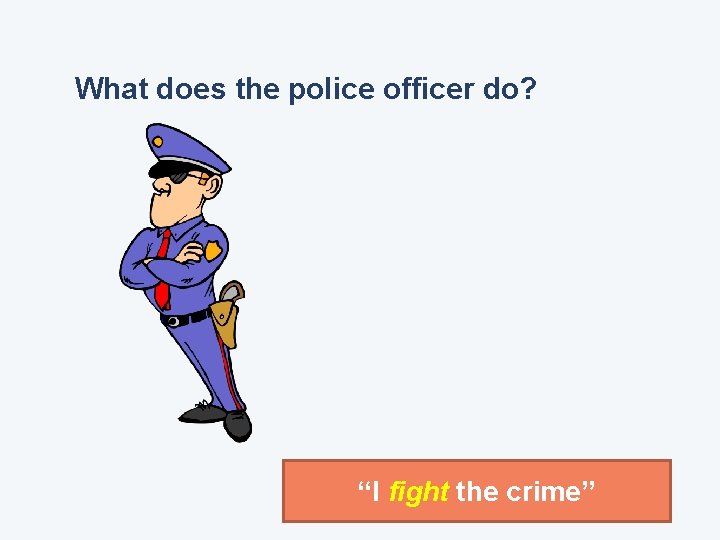 What does the police officer do? “I fight the crime” 