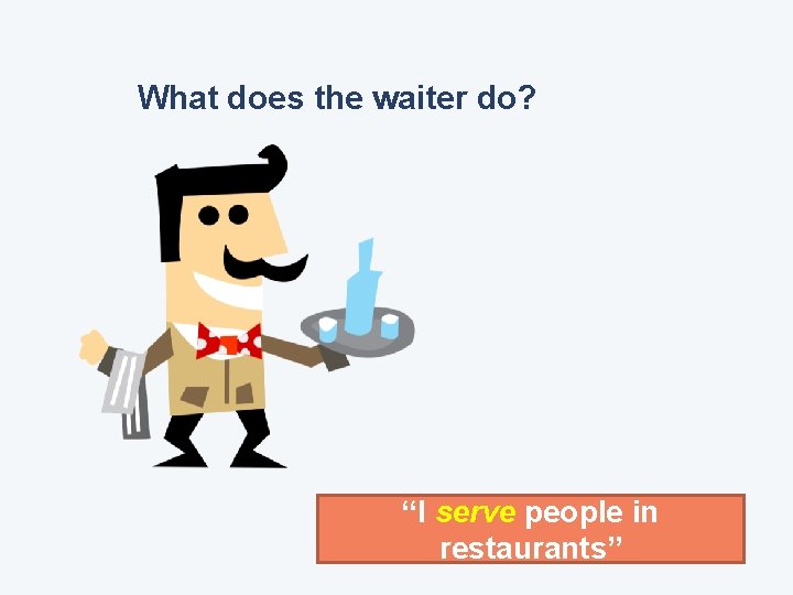 What does the waiter do? “I serve people in restaurants” 