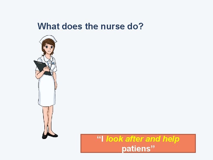 What does the nurse do? “I look after and help patiens” 