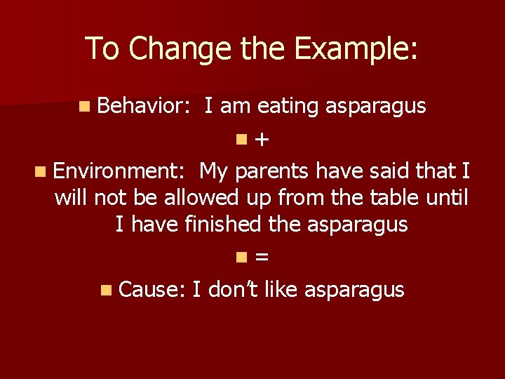 To Change the Example: n Behavior: I am eating asparagus n+ n Environment: My