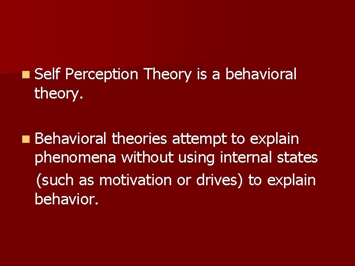 n Self Perception Theory is a behavioral theory. n Behavioral theories attempt to explain