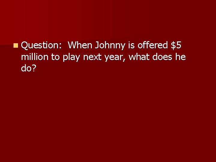 n Question: When Johnny is offered $5 million to play next year, what does