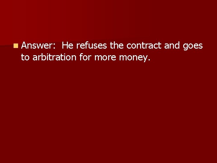 n Answer: He refuses the contract and goes to arbitration for more money. 