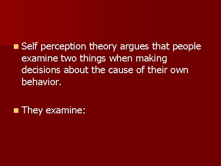 n Self perception theory argues that people examine two things when making decisions about