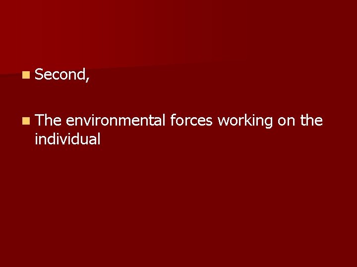 n Second, n The environmental forces working on the individual 