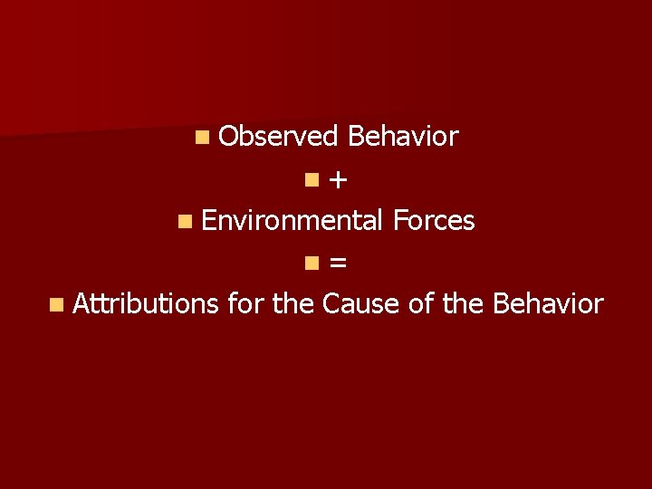 n Observed Behavior n+ n Environmental Forces n= n Attributions for the Cause of