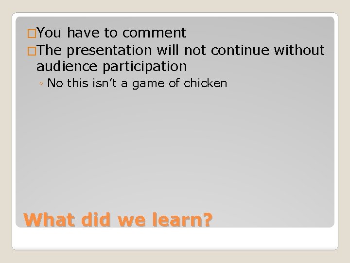 �You have to comment �The presentation will not continue without audience participation ◦ No