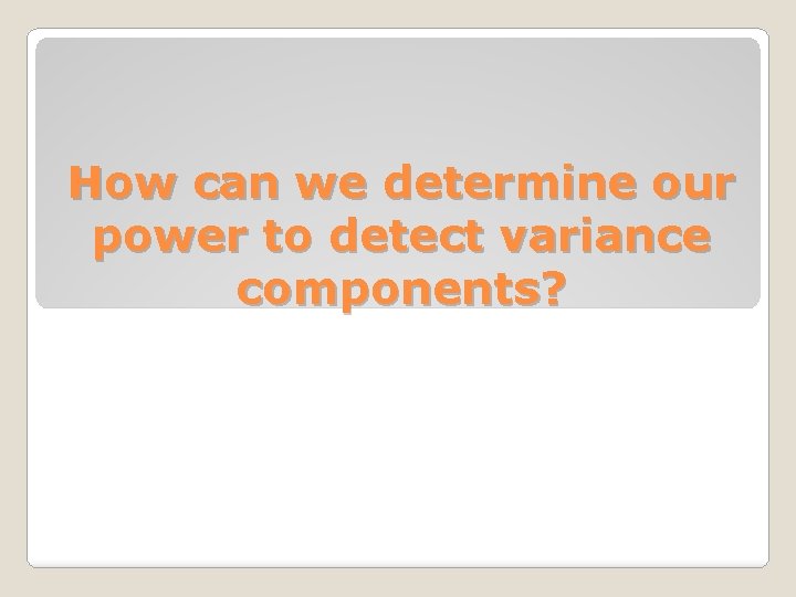 How can we determine our power to detect variance components? 