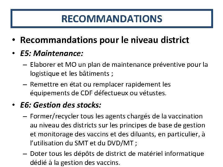 RECOMMANDATIONS • Recommandations pour le niveau district • E 5: Maintenance: – Elaborer et