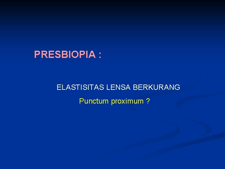 PRESBIOPIA : ELASTISITAS LENSA BERKURANG Punctum proximum ? 