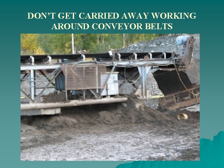 DON’T GET CARRIED AWAY WORKING AROUND CONVEYOR BELTS 