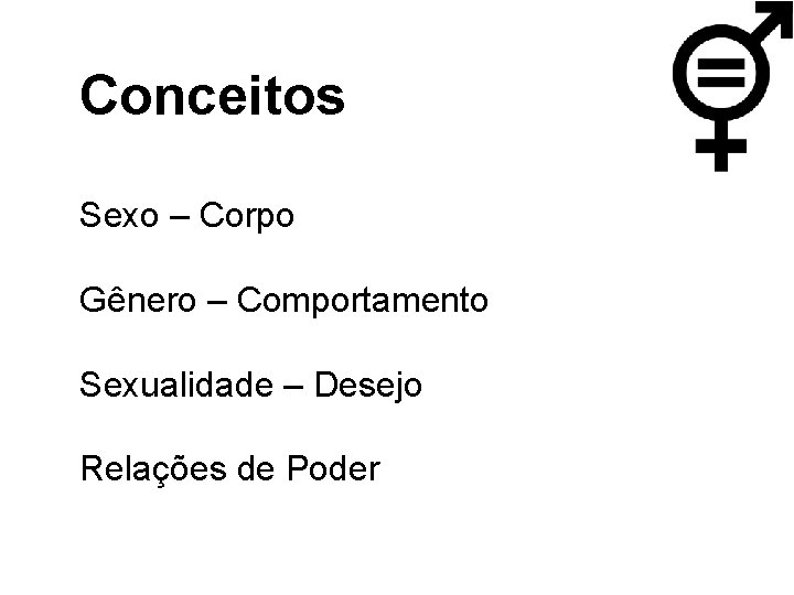 Conceitos Sexo – Corpo Gênero – Comportamento Sexualidade – Desejo Relações de Poder 