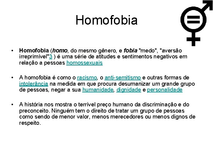 Homofobia • Homofobia (homo, do mesmo gênero, e fobia "medo", "aversão irreprimível"3 ) é