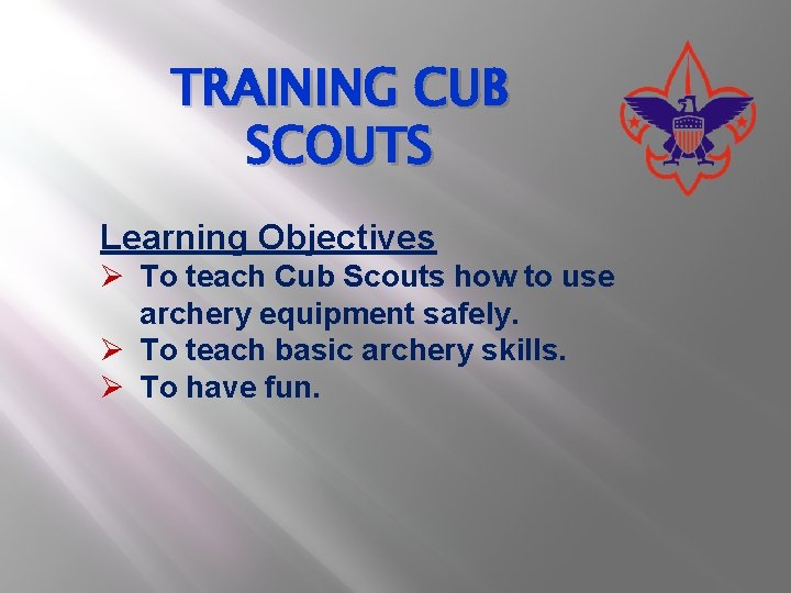 TRAINING CUB SCOUTS Learning Objectives Ø To teach Cub Scouts how to use archery