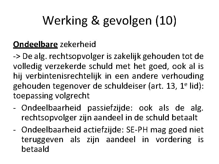 Werking & gevolgen (10) Ondeelbare zekerheid -> De alg. rechtsopvolger is zakelijk gehouden tot