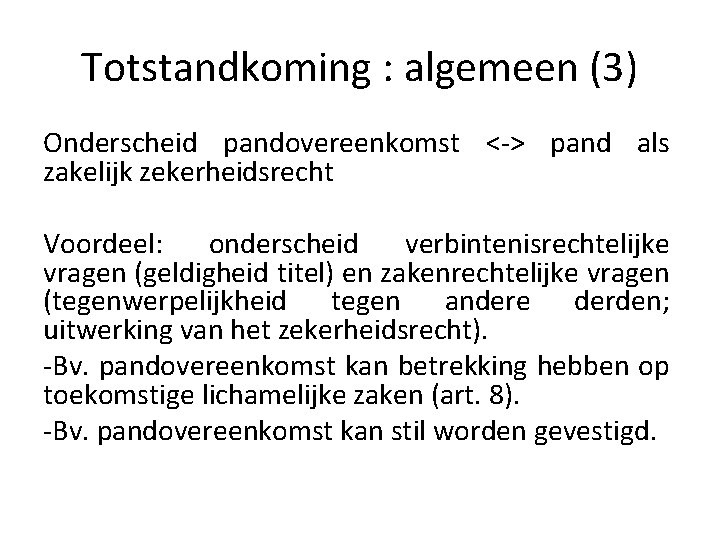 Totstandkoming : algemeen (3) Onderscheid pandovereenkomst <-> pand als zakelijk zekerheidsrecht Voordeel: onderscheid verbintenisrechtelijke